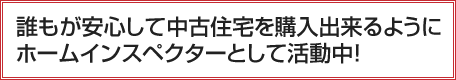 誰もが安心して中古住宅を購入出来るようにホームインスペクターとして活動中!
